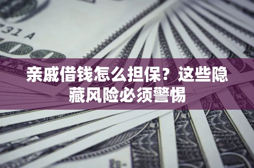 北京亲戚借钱怎么担保？这些隐藏风险必须警惕
