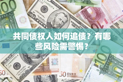北京共同债权人如何追债？有哪些风险需警惕？
