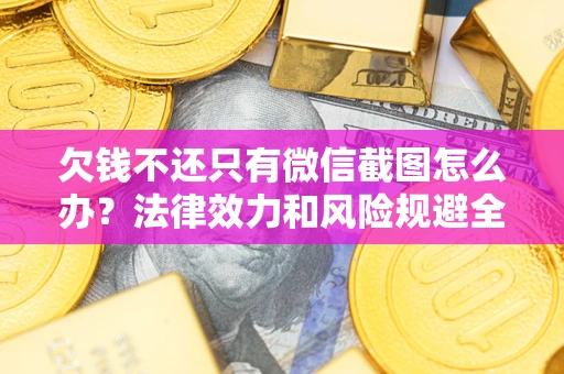 北京欠钱不还只有微信截图怎么办？法律效力和风险规避全解析