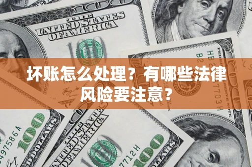 北京坏账怎么处理？有哪些法律风险要注意？