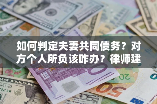 北京如何判定夫妻共同债务？对方个人所负该咋办？律师建议