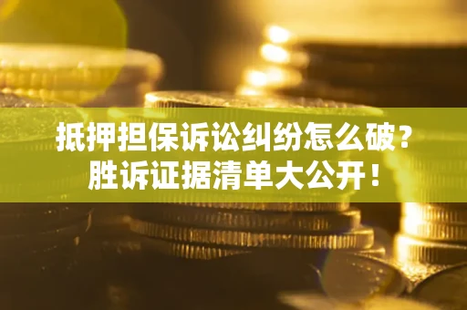 北京抵押担保诉讼纠纷怎么破？胜诉证据清单大公开！