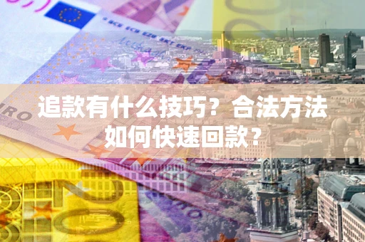 北京追款有什么技巧？合法方法如何快速回款？