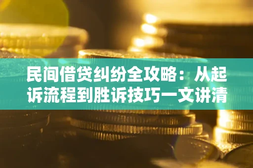 北京民间借贷纠纷全攻略：从起诉流程到胜诉技巧一文讲清
