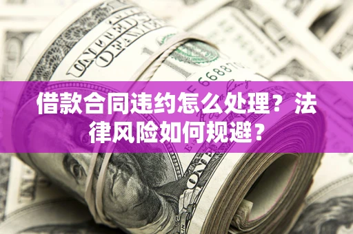 北京借款合同违约怎么处理？法律风险如何规避？