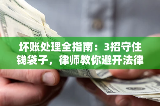 北京坏账处理全指南：3招守住钱袋子，律师教你避开法律雷区