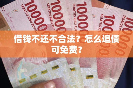 北京借钱不还不合法？怎么追债可免费？