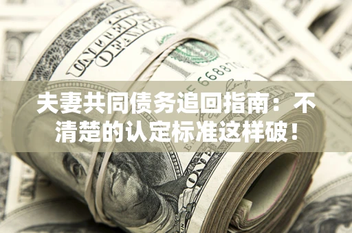 北京夫妻共同债务追回指南：不清楚的认定标准这样破！