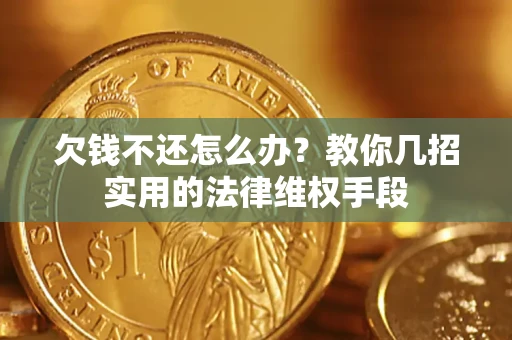 北京欠钱不还怎么办？教你几招实用的法律维权手段