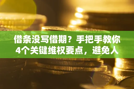 北京借条没写借期？手把手教你4个关键维权要点，避免人财两空