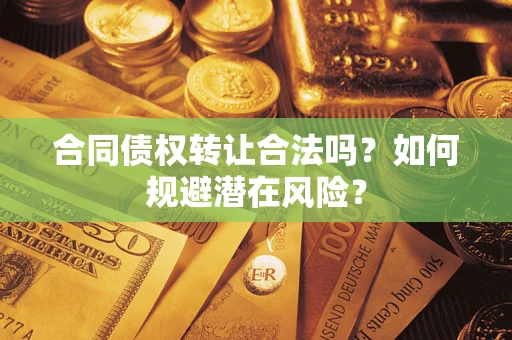 北京合同债权转让合法吗？如何规避潜在风险？