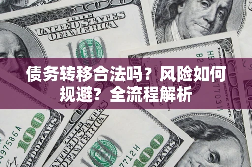 北京债务转移合法吗？风险如何规避？全流程解析