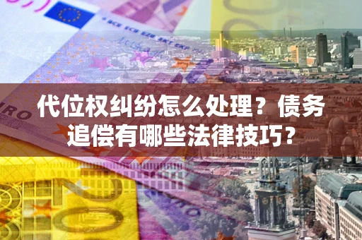 北京代位权纠纷怎么处理？债务追偿有哪些法律技巧？
