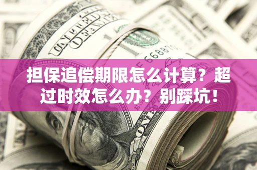 北京担保追偿期限怎么计算？超过时效怎么办？别踩坑！