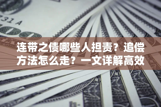 北京连带之债哪些人担责？追偿方法怎么走？一文详解高效维权流程