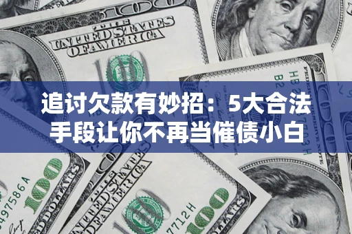 北京追讨欠款有妙招：5大合法手段让你不再当催债小白