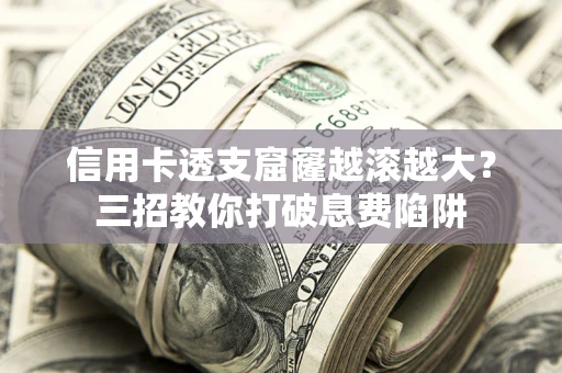 北京信用卡透支窟窿越滚越大？三招教你打破息费陷阱