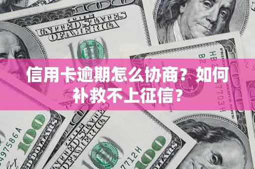 北京信用卡逾期怎么协商？如何补救不上征信？