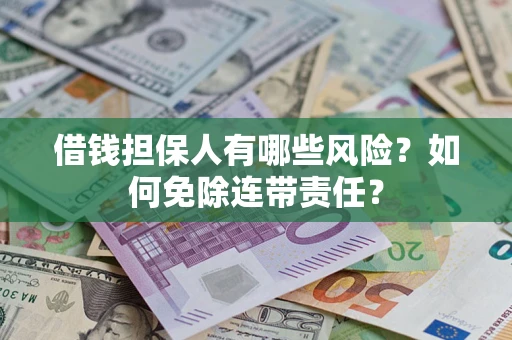 北京借钱担保人有哪些风险？如何免除连带责任？