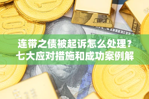 北京连带之债被起诉怎么处理？七大应对措施和成功案例解析