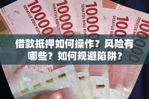 北京借款抵押如何操作?风险有哪些?如何规避陷阱? 北京借款抵押如何操作?风险有哪些?如何规避陷阱?