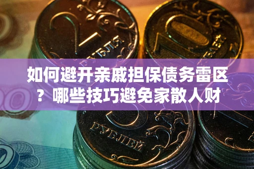 北京如何避开亲戚担保债务雷区？哪些技巧避免家散人财