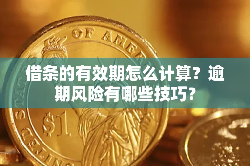 北京借条的有效期怎么计算？逾期风险有哪些技巧？