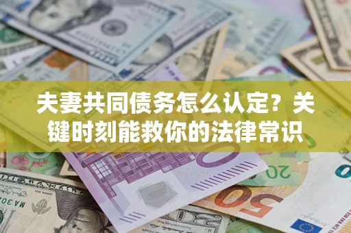 北京夫妻共同债务怎么认定？关键时刻能救你的法律常识