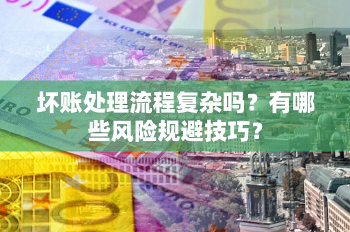 北京坏账处理流程复杂吗？有哪些风险规避技巧？