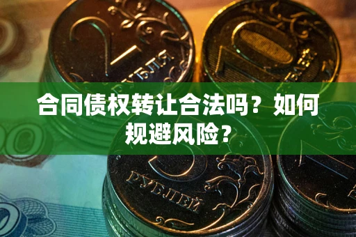 北京合同债权转让合法吗？如何规避风险？