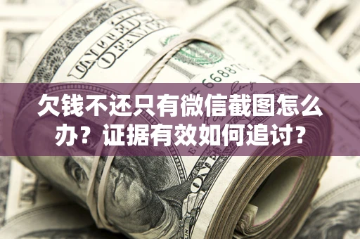 北京欠钱不还只有微信截图怎么办？证据有效如何追讨？
