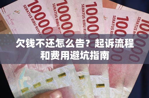 北京欠钱不还怎么告？起诉流程和费用避坑指南