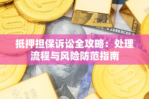 北京抵押担保诉讼全攻略：处理流程与风险防范指南