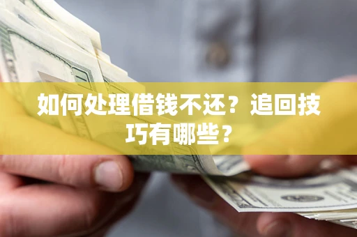 北京如何处理借钱不还？追回技巧有哪些？