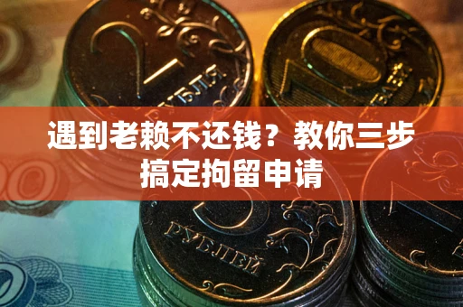 北京遇到老赖不还钱？教你三步搞定拘留申请