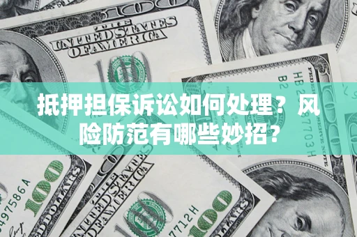 北京抵押担保诉讼如何处理？风险防范有哪些妙招？