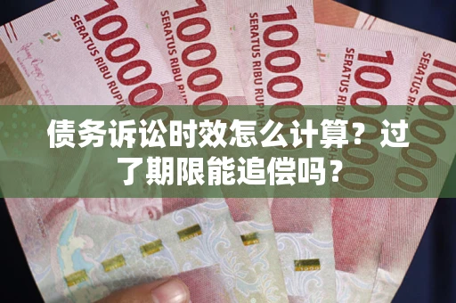 北京债务诉讼时效怎么计算？过了期限能追偿吗？