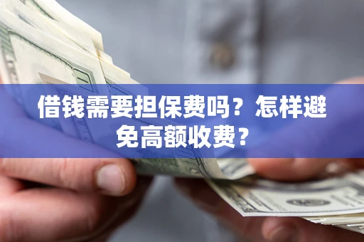 北京借钱需要担保费吗？怎样避免高额收费？