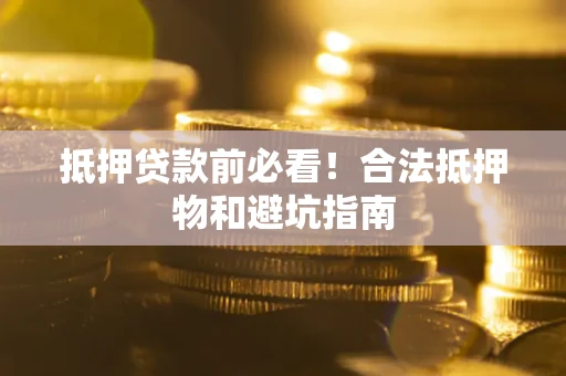 北京抵押贷款前必看！合法抵押物和避坑指南