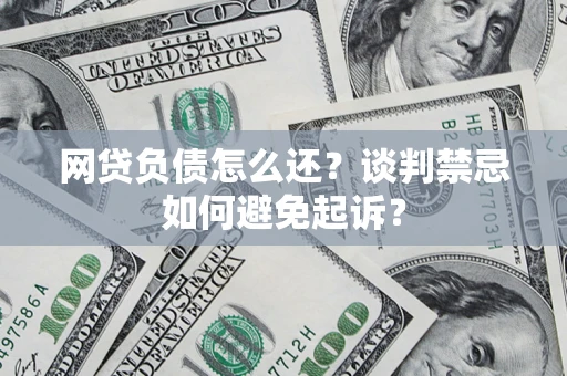 北京网贷负债怎么还？谈判禁忌如何避免起诉？