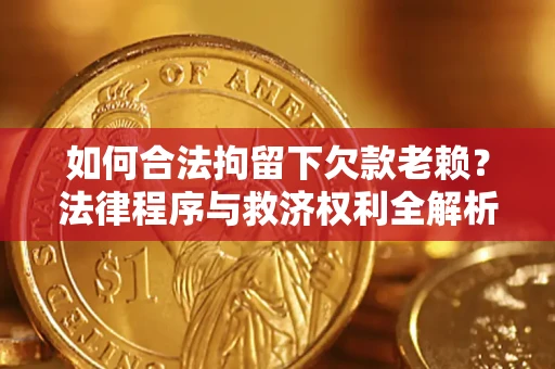 北京如何合法拘留下欠款老赖？法律程序与救济权利全解析