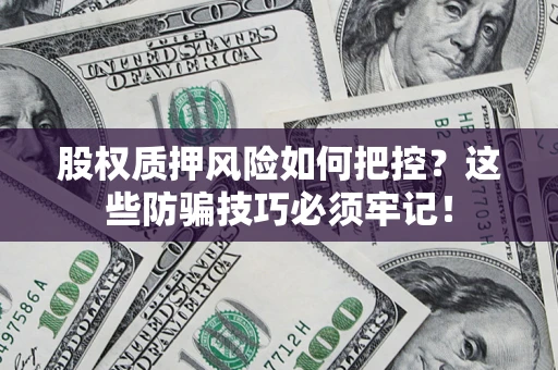 北京股权质押风险如何把控？这些防骗技巧必须牢记！
