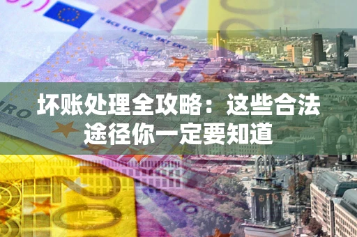 北京坏账处理全攻略：这些合法途径你一定要知道