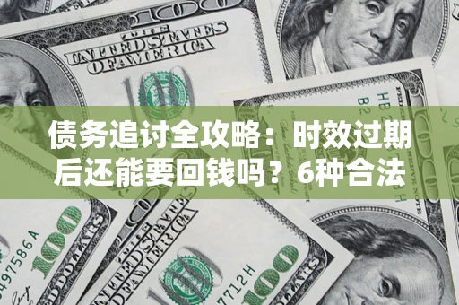 北京债务追讨全攻略：时效过期后还能要回钱吗？6种合法手段助你维权