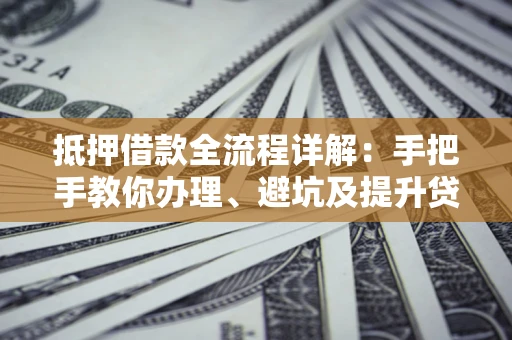 北京抵押借款全流程详解：手把手教你办理、避坑及提升贷款额度