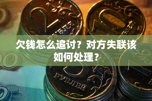 北京欠钱怎么追讨？对方失联该如何处理？