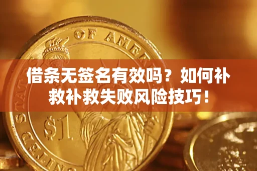 北京借条无签名有效吗？如何补救补救失败风险技巧！