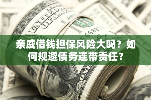 北京亲戚借钱担保风险大吗？如何规避债务连带责任？