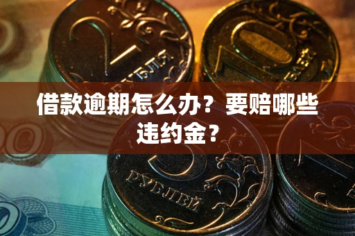 北京借款逾期怎么办？要赔哪些违约金？