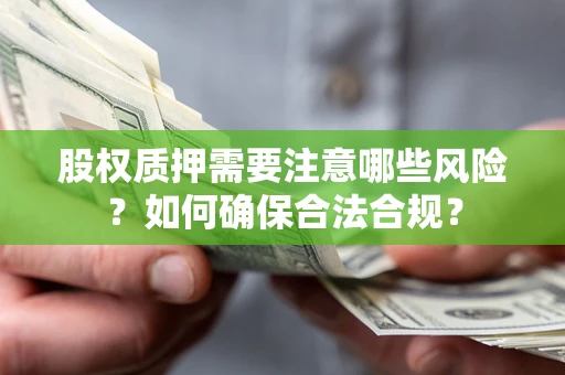 北京股权质押需要注意哪些风险？如何确保合法合规？